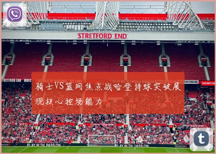 骑士VS篮网焦点战哈登持球突破展现核心控场能力