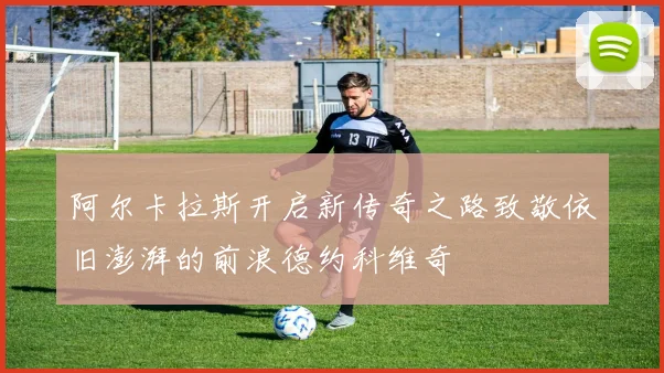 阿尔卡拉斯开启新传奇之路致敬依旧澎湃的前浪德约科维奇