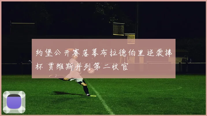 约堡公开赛落幕布拉德伯里逆袭捧杯 贾维斯并列第二收官