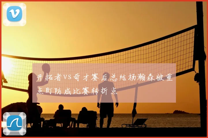 开拓者vs奇才赛后总结杨瀚森被重点盯防成比赛转折点