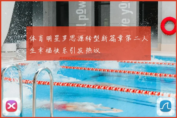 体育明星罗思源转型新篇章第二人生幸福快乐引发热议