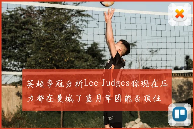 英超争冠分析Lee Judges称现在压力都在曼城了蓝月军团能否顶住