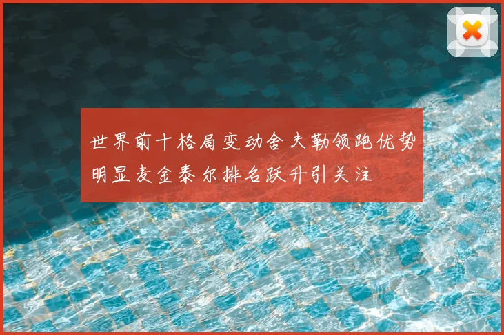 世界前十格局变动舍夫勒领跑优势明显麦金泰尔排名跃升引关注