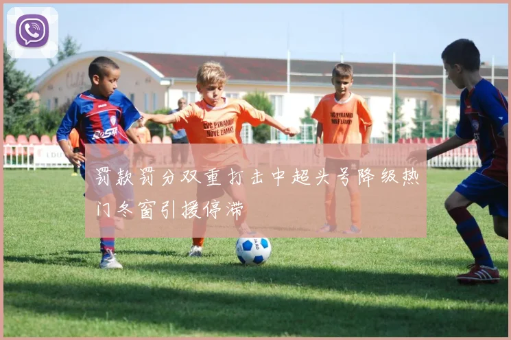 罚款罚分双重打击中超头号降级热门冬窗引援停滞