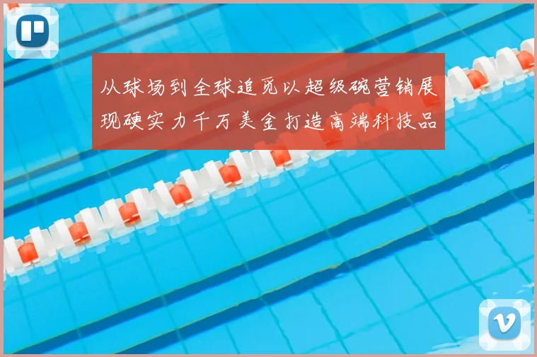 从球场到全球追觅以超级碗营销展现硬实力千万美金打造高端科技品牌形象