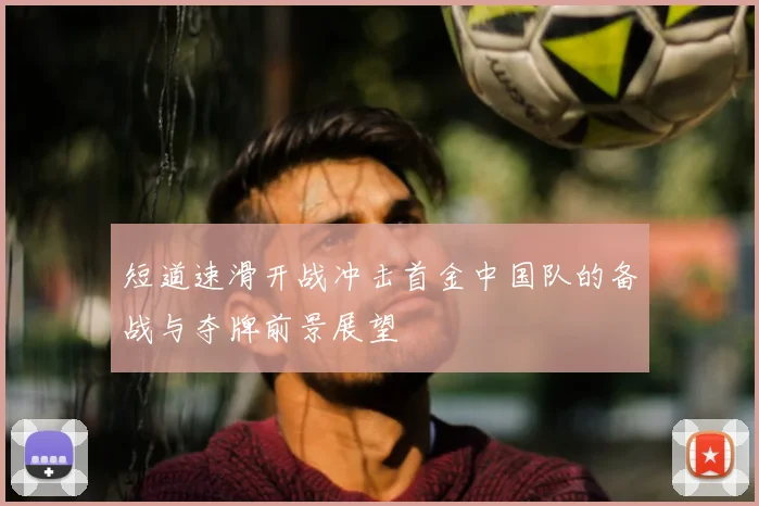 短道速滑开战冲击首金中国队的备战与夺牌前景展望