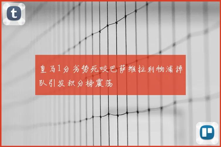皇马1分劣势死咬巴萨维拉利物浦掉队引发积分榜震荡