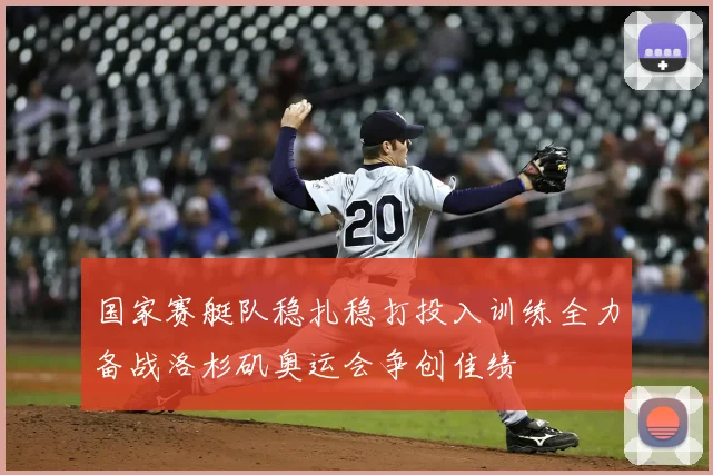 国家赛艇队稳扎稳打投入训练全力备战洛杉矶奥运会争创佳绩