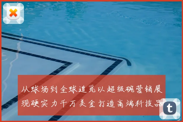 从球场到全球追觅以超级碗营销展现硬实力千万美金打造高端科技品牌形象