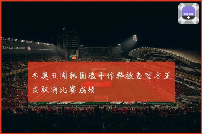 冬奥丑闻韩国选手作弊被查官方正式取消比赛成绩
