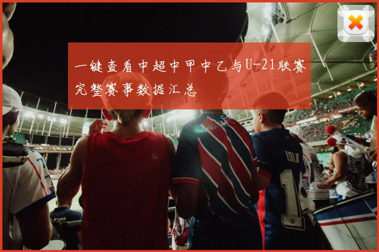 一键查看中超中甲中乙与U-21联赛完整赛事数据汇总