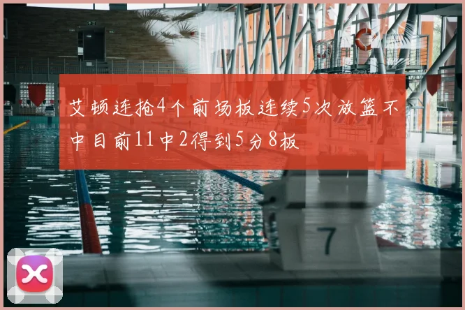 艾顿连抢4个前场板连续5次放篮不中目前11中2得到5分8板