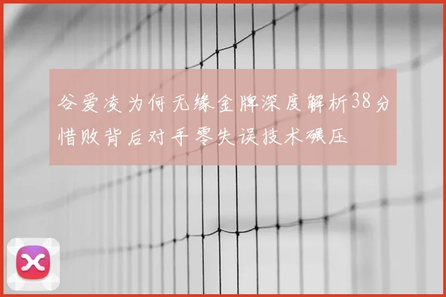 谷爱凌为何无缘金牌深度解析38分惜败背后对手零失误技术碾压